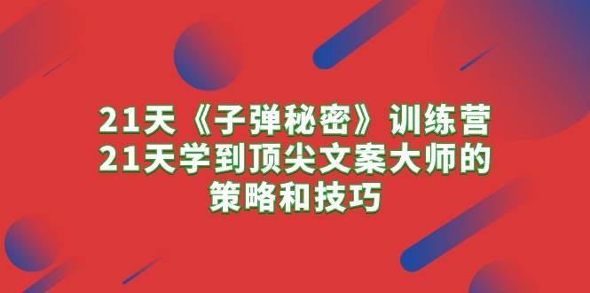 (10210期)21天《子弹秘密》训练营,21天学到顶尖文案大师的策略和技巧网创吧-网创项目资源站-副业项目-创业项目-搞钱项目网创吧