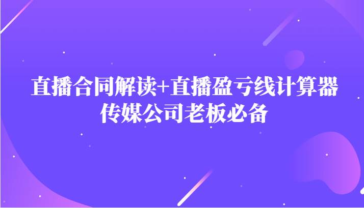 主播直播合同解读防踩坑+直播盈亏线计算器,传媒公司老板必备网创吧-网创项目资源站-副业项目-创业项目-搞钱项目网创吧