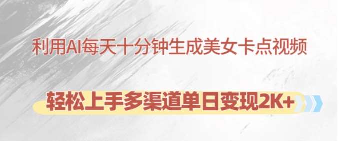 利用AI每天十分钟制作美女卡点视频,轻松上手多渠道单日变现2K+网创吧-网创项目资源站-副业项目-创业项目-搞钱项目网创吧