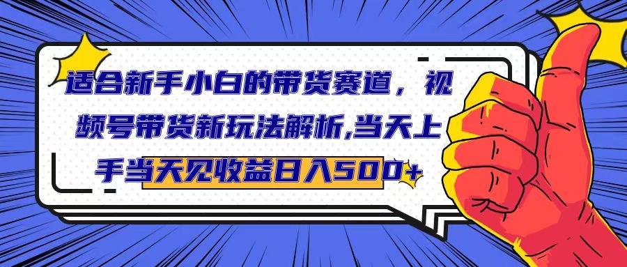 适合新手小白的带货赛道,视频号带货新玩法解析,当天上手当天见收益,日入500+网创吧-网创项目资源站-副业项目-创业项目-搞钱项目网创吧