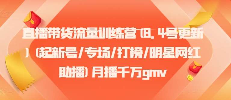 直播带货流量训练营(8.4号更新)(起新号/专场/打榜/明星网红助播)月播千万gmv网创吧-网创项目资源站-副业项目-创业项目-搞钱项目网创吧