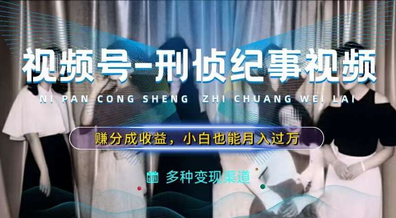 利用刑侦纪实视频,赚视频号分成计划收益,操作简单,新手小白轻松月入过万【揭秘】网创吧-网创项目资源站-副业项目-创业项目-搞钱项目网创吧