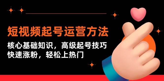(9562期)短视频起号运营方法:核心基础知识,高级起号技巧,快速涨粉,轻松上热门网创吧-网创项目资源站-副业项目-创业项目-搞钱项目网创吧