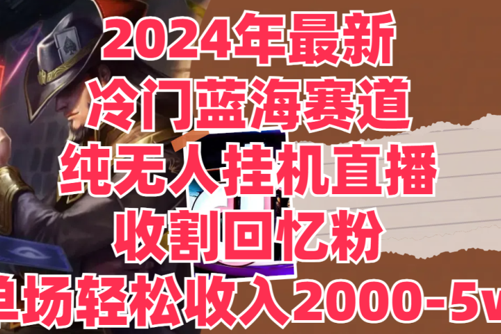 2024年最新冷门蓝海赛道,纯无人挂机直播,收割回忆粉,单场收入轻松2000-5w+网创吧-网创项目资源站-副业项目-创业项目-搞钱项目网创吧