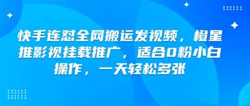 快手连怼全网搬运发视频,橙星推影视挂载推广,适合0粉小白操作,一天轻松多张网创吧-网创项目资源站-副业项目-创业项目-搞钱项目网创吧