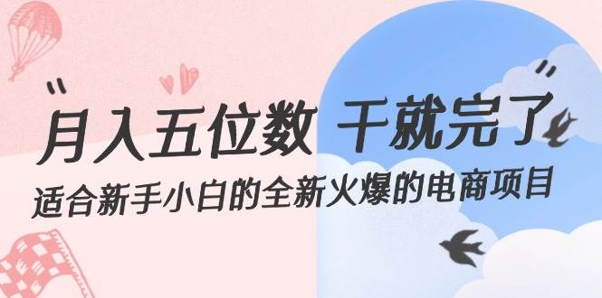 (12241期)月入五位数 干就完了 适合新手小白的全新火爆的电商项目网创吧-网创项目资源站-副业项目-创业项目-搞钱项目网创吧