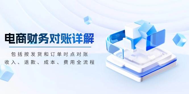 （13586期）电商财务对账详解，包括按发货和订单时点对账，收入、退款、成本、费用网创吧-网创项目资源站-副业项目-创业项目-搞钱项目网创吧