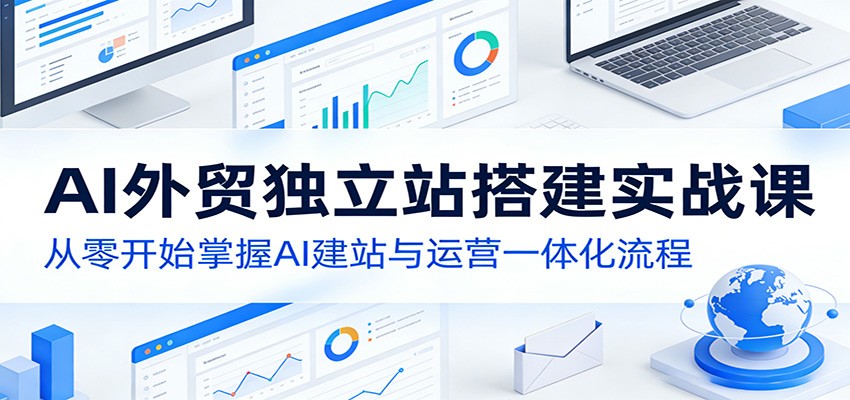 AI外贸独立站搭建实战课:从零开始掌握AI建站与运营一体化流程网创吧-网创项目资源站-副业项目-创业项目-搞钱项目网创吧