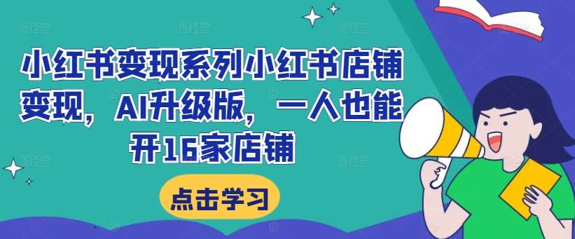 小红书变现系列小红书店铺变现,AI升级版,一人也能开16家店铺网创吧-网创项目资源站-副业项目-创业项目-搞钱项目网创吧