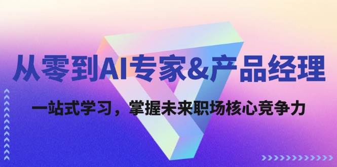 (12426期)从零到AI专家&产品经理:一站式学习,掌握未来职场核心竞争力网创吧-网创项目资源站-副业项目-创业项目-搞钱项目网创吧