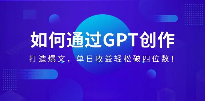 （14228期）如何通过GPT创作，打造爆文，单日收益轻松破四位数！网创吧-网创项目资源站-副业项目-创业项目-搞钱项目网创吧