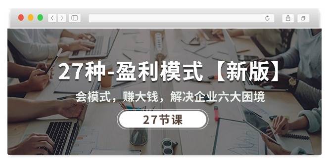 (10726期)27种-盈利模式【新版】会模式,赚大钱,解决企业六大困境 (27节课)网创吧-网创项目资源站-副业项目-创业项目-搞钱项目网创吧