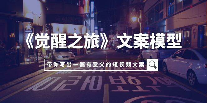(7776期)《觉醒之旅》文案模型,带着你用你的一件小事写出一篇有意义的短视频文案网创吧-网创项目资源站-副业项目-创业项目-搞钱项目网创吧