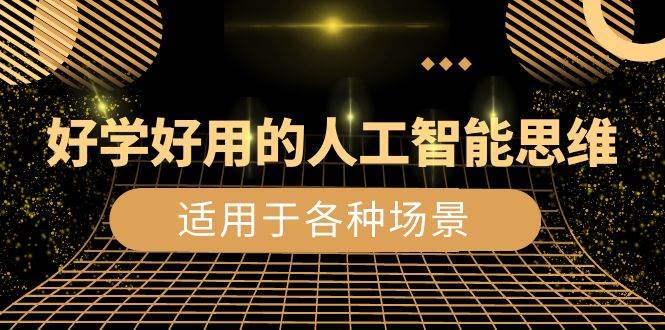 (8449期)好学好用的-人工智能思维:生活/工作/娱乐/适用于各种场景(56节视频课)网创吧-网创项目资源站-副业项目-创业项目-搞钱项目网创吧