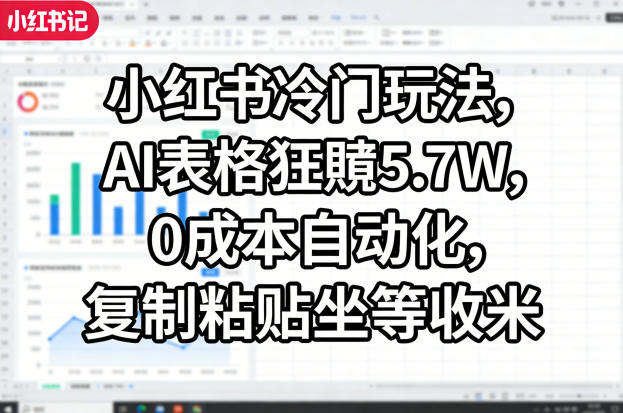 小红书冷门玩法,AI表格狂賺5.7W,0成本自动化,复制粘贴坐等收米网创吧-网创项目资源站-副业项目-创业项目-搞钱项目网创吧