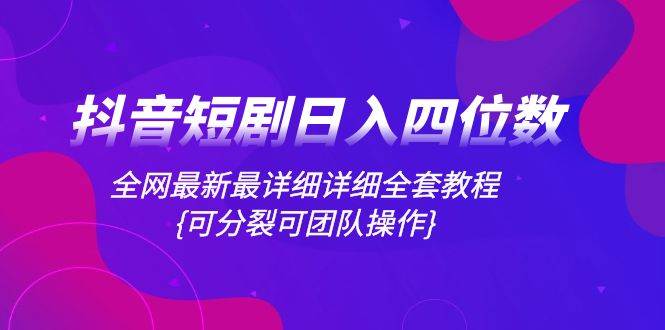 (8027期)抖音短剧日入四位数,全网最新最详细详细全套教程{可分裂可团队操作}网创吧-网创项目资源站-副业项目-创业项目-搞钱项目网创吧