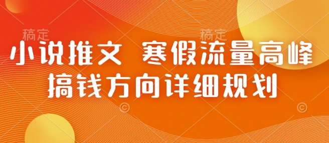 小说推文 寒假流量高峰 搞钱方向详细规划网创吧-网创项目资源站-副业项目-创业项目-搞钱项目网创吧