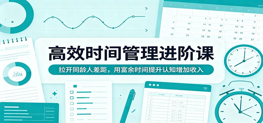 高效时间管理进阶课:拉开同龄人差距,用富余时间提升认知增加收入网创吧-网创项目资源站-副业项目-创业项目-搞钱项目网创吧