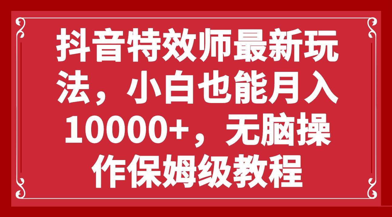 (7897期)抖音特效师最新玩法,小白也能月入10000+,无脑操作保姆级教程网创吧-网创项目资源站-副业项目-创业项目-搞钱项目网创吧