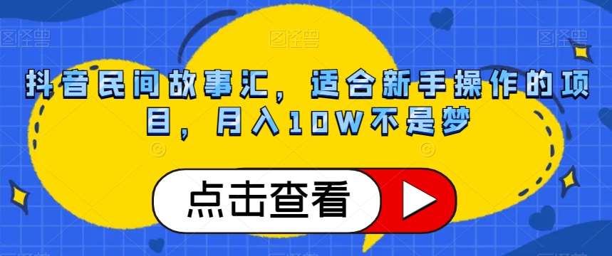 抖音民间故事汇,适合新手操作的项目,月入10W不是梦【揭秘】网创吧-网创项目资源站-副业项目-创业项目-搞钱项目网创吧
