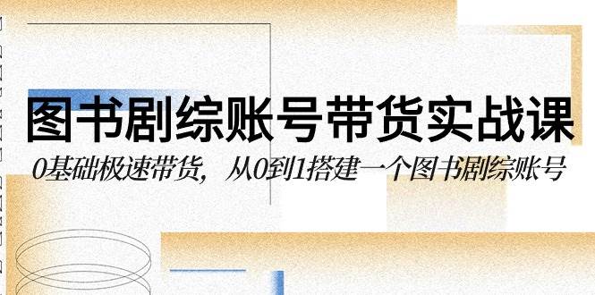 (9671期)图书-剧综账号带货实战课,0基础极速带货,从0到1搭建一个图书剧综账号网创吧-网创项目资源站-副业项目-创业项目-搞钱项目网创吧