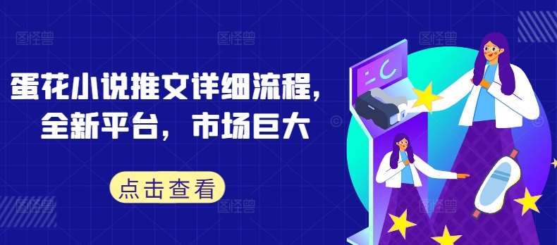 蛋花小说推文详细流程,全新平台,市场巨大网创吧-网创项目资源站-副业项目-创业项目-搞钱项目网创吧