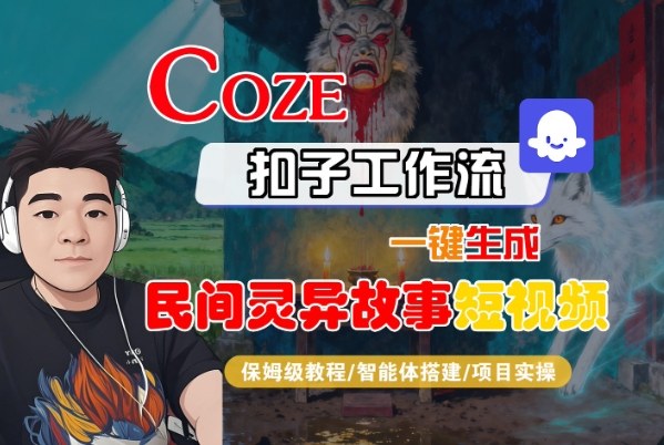 Coze扣子智能体工作流一键生成“民间灵异故事“短视频,全流程保姆级教学网创吧-网创项目资源站-副业项目-创业项目-搞钱项目网创吧