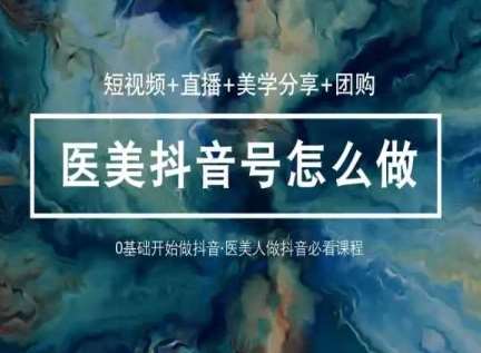 玩转医美抖音短视频与直播,36堂网课学逻辑(短视频+直播+美学分享+团购)网创吧-网创项目资源站-副业项目-创业项目-搞钱项目网创吧