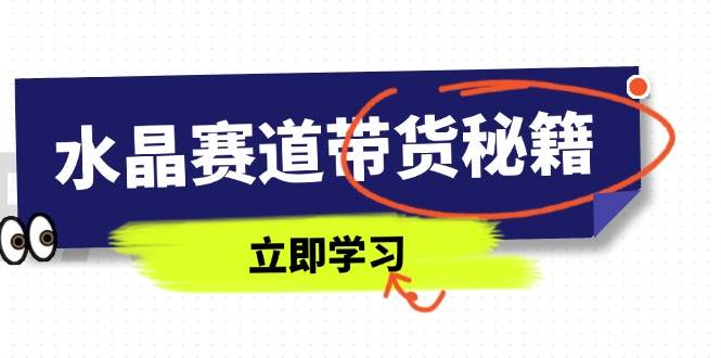 （14406期）水晶赛道带货秘籍，国学结合、短视频起号、拍摄技巧、直播话术等内容网创吧-网创项目资源站-副业项目-创业项目-搞钱项目网创吧