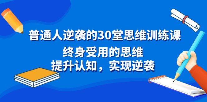 (8935期)普通人逆袭的30堂思维训练课,终身受用的思维,提升认知,实现逆袭网创吧-网创项目资源站-副业项目-创业项目-搞钱项目网创吧