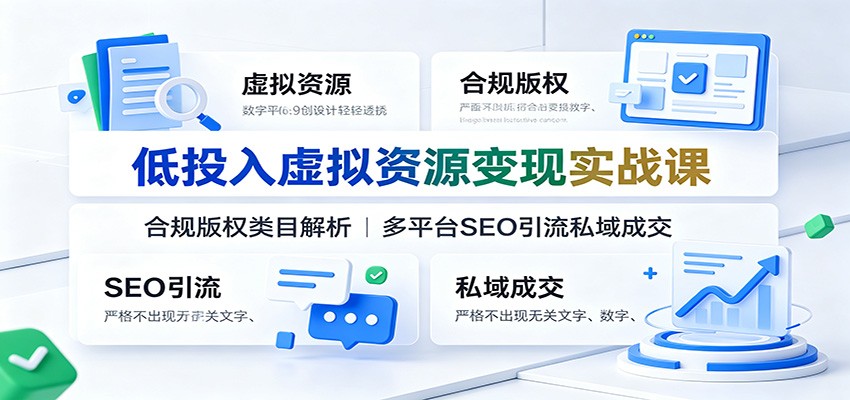 低投入虚拟资源变现实战课:合规版权类目解析,多平台SEO引流私域成交网创吧-网创项目资源站-副业项目-创业项目-搞钱项目网创吧