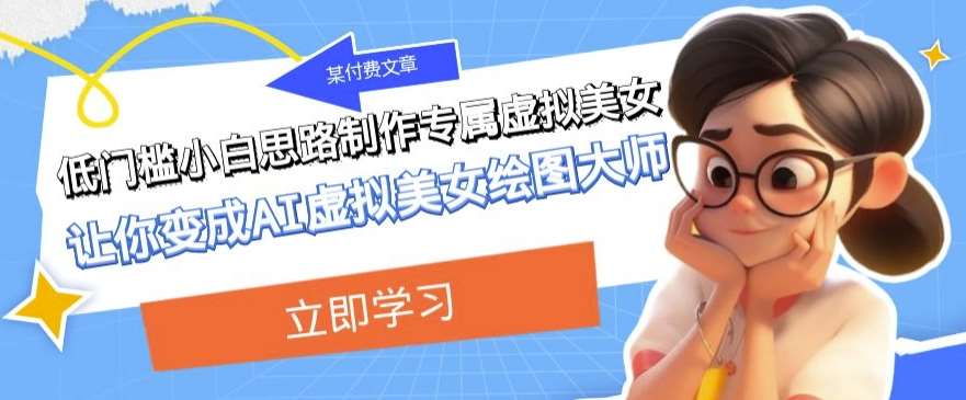 某公众号付费文章:低门槛小白思路制作专属虚拟美女让你变成AI虚拟美女绘图大师网创吧-网创项目资源站-副业项目-创业项目-搞钱项目网创吧