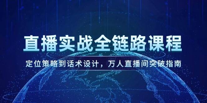 直播实战全链路课程，定位策略到话术设计，万人直播间突破指南网创吧-网创项目资源站-副业项目-创业项目-搞钱项目网创吧