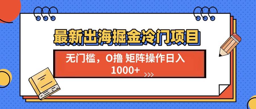 (13672期)最新出海掘金冷门项目,单号日入1000+网创吧-网创项目资源站-副业项目-创业项目-搞钱项目网创吧