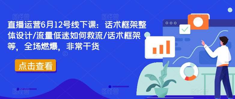 直播运营6月12号线下课：话术框架整体设计/流量低迷如何救流/话术框架等，全场燃爆，非常干货网创吧-网创项目资源站-副业项目-创业项目-搞钱项目网创吧