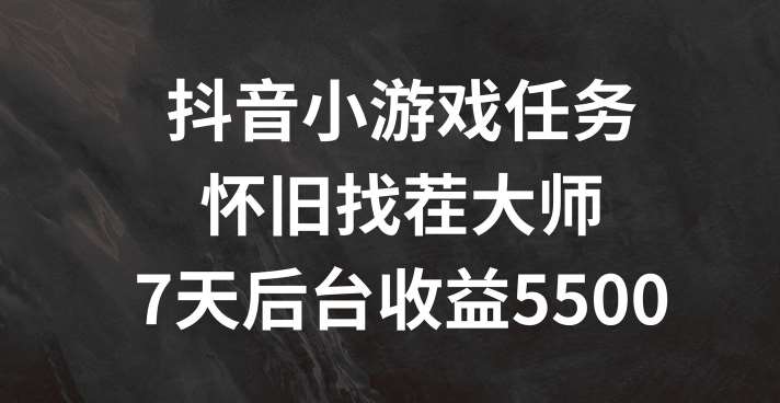 抖音小游戏任务,怀旧找茬,7天收入5500+【揭秘】网创吧-网创项目资源站-副业项目-创业项目-搞钱项目网创吧
