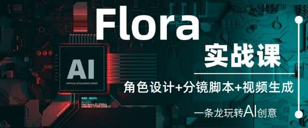 Flora实战课:角色设计+分镜脚本+视频生成,一条龙玩转AI创意网创吧-网创项目资源站-副业项目-创业项目-搞钱项目网创吧