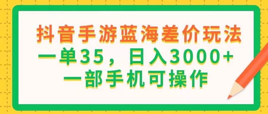 (11609期)抖音手游蓝海差价玩法,一单35,日入3000+,一部手机可操作网创吧-网创项目资源站-副业项目-创业项目-搞钱项目网创吧