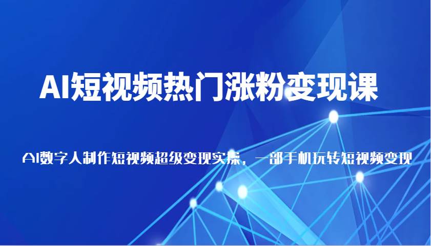 AI短视频热门涨粉变现课，AI数字人制作短视频超级变现实操，一部手机玩转短视频变现网创吧-网创项目资源站-副业项目-创业项目-搞钱项目网创吧