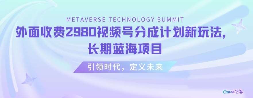 外面收费2980视频号分成计划最新玩法，长期蓝海项目【揭秘】网创吧-网创项目资源站-副业项目-创业项目-搞钱项目网创吧