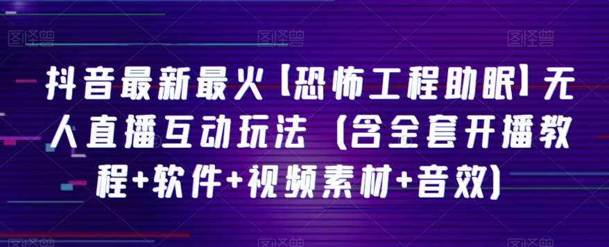 抖音最新最火【恐怖工程助眠】无人直播互动玩法(含全套开播教程+软件+视频素材+音效)网创吧-网创项目资源站-副业项目-创业项目-搞钱项目网创吧