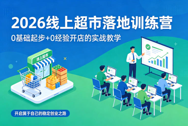 2026线上超市落地训练营,0基础起步+0经验开店的实战教学,开启属于自己的稳定创业之路网创吧-网创项目资源站-副业项目-创业项目-搞钱项目网创吧