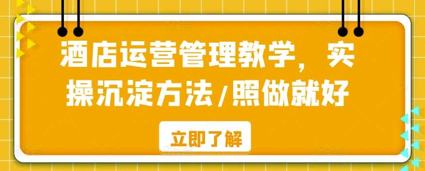 酒店运营管理教学,实操沉淀方法/照做就好网创吧-网创项目资源站-副业项目-创业项目-搞钱项目网创吧