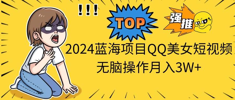 (10862期)2024蓝海项目QQ美女短视频无脑操作月入3W+网创吧-网创项目资源站-副业项目-创业项目-搞钱项目网创吧