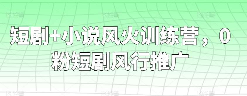 短剧+小说风火训练营,0粉短剧风行推广网创吧-网创项目资源站-副业项目-创业项目-搞钱项目网创吧