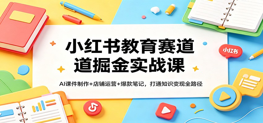 小红书教育赛道掘金实战课：AI课件制作+店铺运营+爆款笔记，打通知识变现全路径网创吧-网创项目资源站-副业项目-创业项目-搞钱项目网创吧