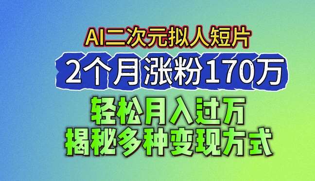 2024最新蓝海AI生成二次元拟人短片,2个月涨粉170万,揭秘多种变现方式【揭秘】网创吧-网创项目资源站-副业项目-创业项目-搞钱项目网创吧