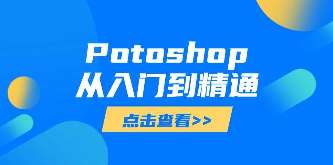 （14467期）Potoshop从入门到精通：基础到高级，掌握全面图像处理技能网创吧-网创项目资源站-副业项目-创业项目-搞钱项目网创吧