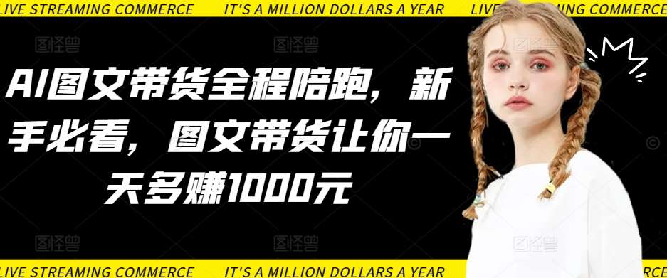 AI图文带货全程陪跑,新手必看,图文带货让你一天多赚1000元网创吧-网创项目资源站-副业项目-创业项目-搞钱项目网创吧