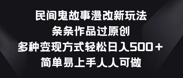 民间鬼故事漫改新玩法,条条作品过原创,多种变现方式,简单易上手人人可做【揭秘】网创吧-网创项目资源站-副业项目-创业项目-搞钱项目网创吧